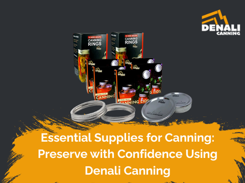 Essential Supplies for Canning: Preserve with Confidence Using Denali Canning