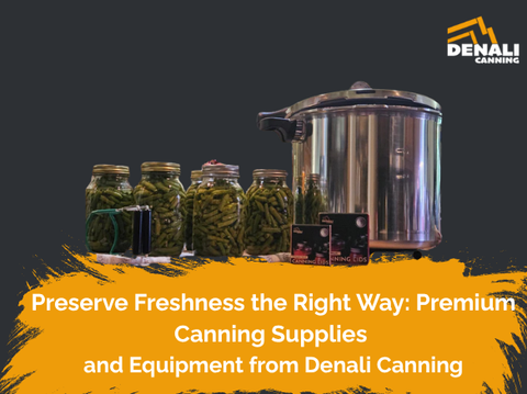 Preserve Freshness the Right Way: Premium Canning Supplies and Equipment from Denali Canning