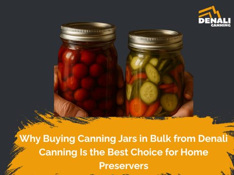 Why Buying Canning Jars in Bulk from Denali Canning Is the Best Choice for Home Preservers